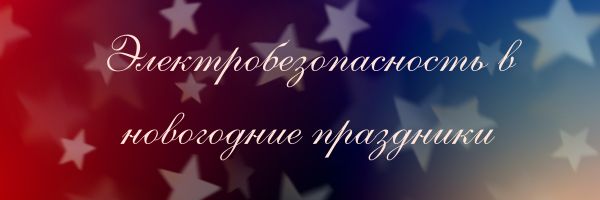 Правила электробезопасности в период новогодних праздников